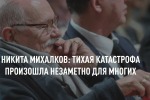 НИКИТА МИХАЛКОВ: ТИХАЯ КАТАСТРОФА ПРОИЗОШЛА НЕЗАМЕТНО ДЛЯ МНОГИХ